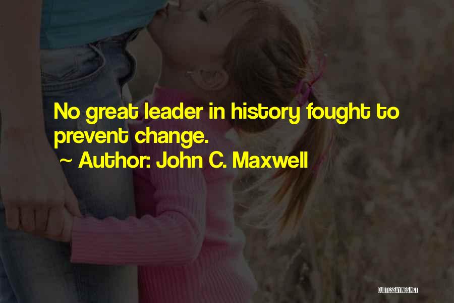 John C. Maxwell Quotes: No Great Leader In History Fought To Prevent Change.