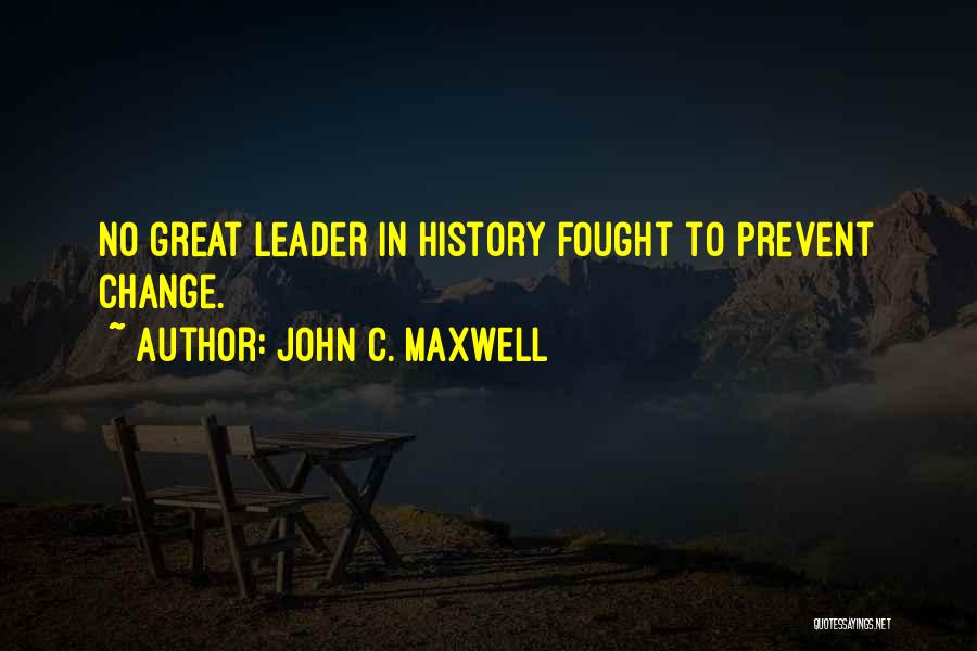 John C. Maxwell Quotes: No Great Leader In History Fought To Prevent Change.