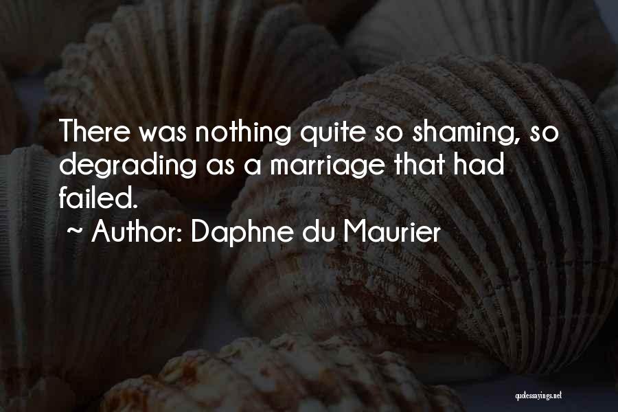 Daphne Du Maurier Quotes: There Was Nothing Quite So Shaming, So Degrading As A Marriage That Had Failed.