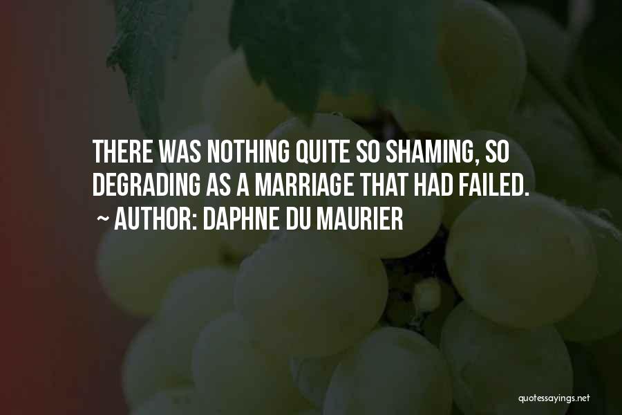 Daphne Du Maurier Quotes: There Was Nothing Quite So Shaming, So Degrading As A Marriage That Had Failed.