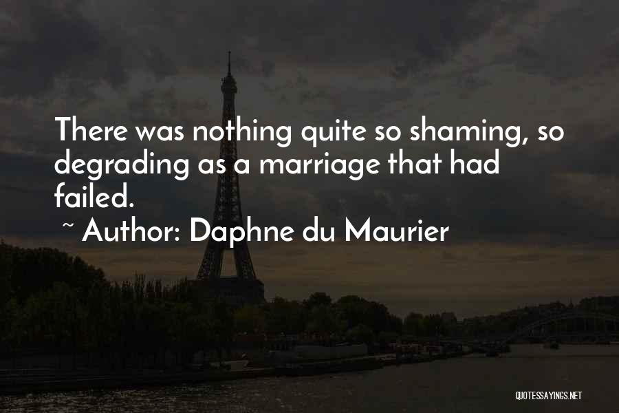 Daphne Du Maurier Quotes: There Was Nothing Quite So Shaming, So Degrading As A Marriage That Had Failed.