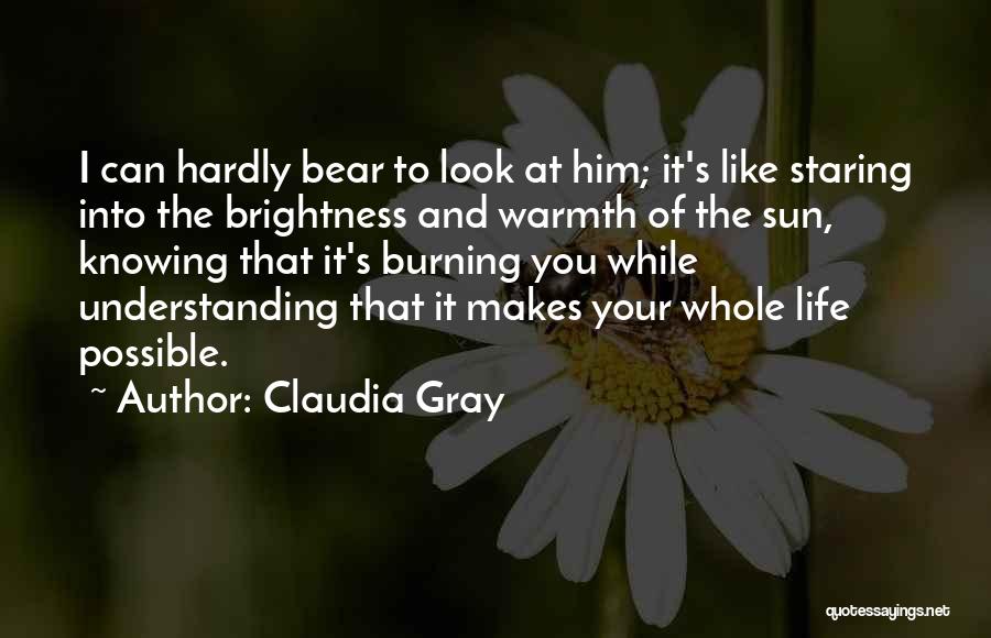Claudia Gray Quotes: I Can Hardly Bear To Look At Him; It's Like Staring Into The Brightness And Warmth Of The Sun, Knowing