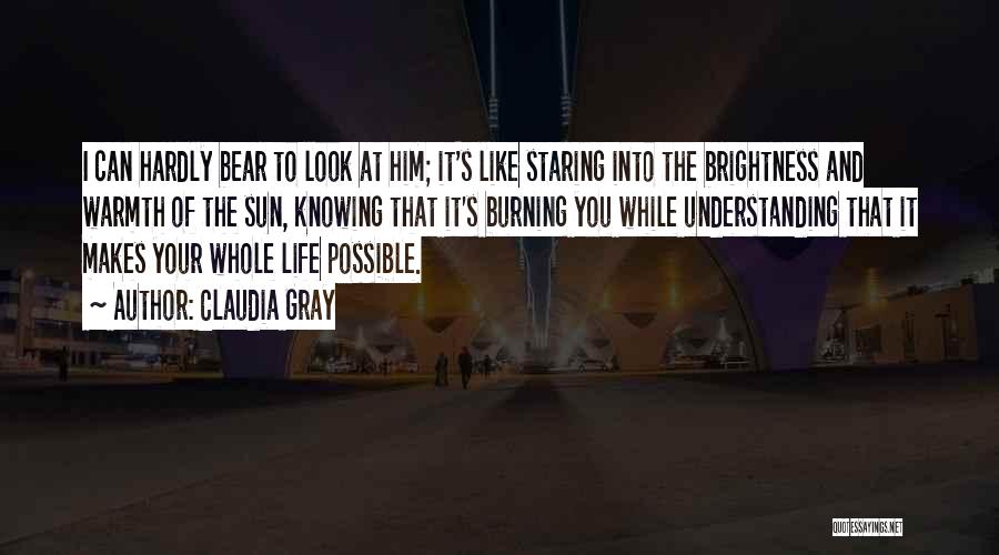 Claudia Gray Quotes: I Can Hardly Bear To Look At Him; It's Like Staring Into The Brightness And Warmth Of The Sun, Knowing