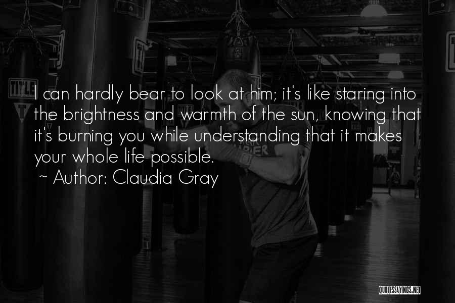 Claudia Gray Quotes: I Can Hardly Bear To Look At Him; It's Like Staring Into The Brightness And Warmth Of The Sun, Knowing