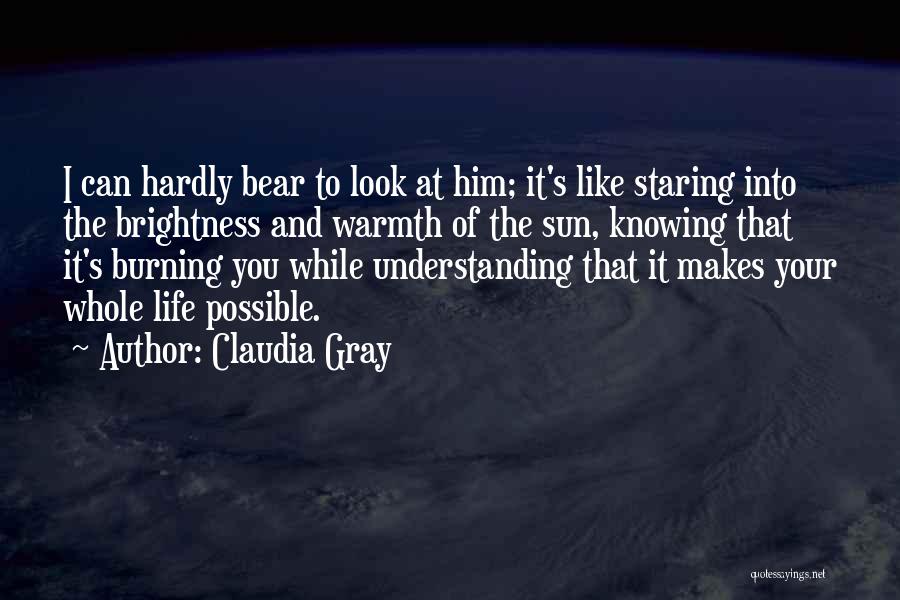 Claudia Gray Quotes: I Can Hardly Bear To Look At Him; It's Like Staring Into The Brightness And Warmth Of The Sun, Knowing
