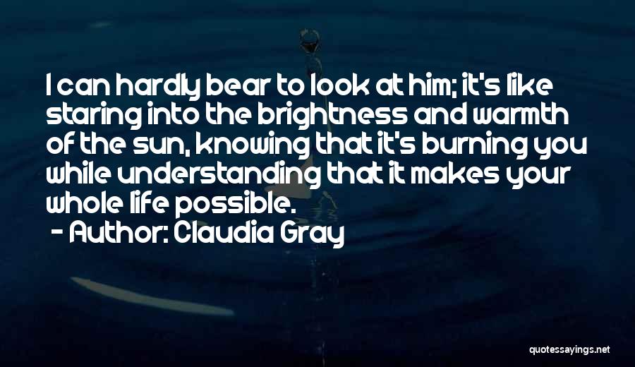 Claudia Gray Quotes: I Can Hardly Bear To Look At Him; It's Like Staring Into The Brightness And Warmth Of The Sun, Knowing