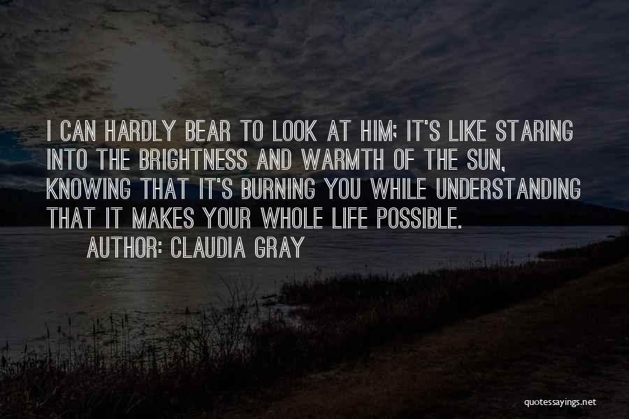 Claudia Gray Quotes: I Can Hardly Bear To Look At Him; It's Like Staring Into The Brightness And Warmth Of The Sun, Knowing