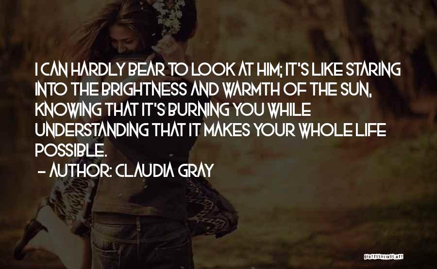 Claudia Gray Quotes: I Can Hardly Bear To Look At Him; It's Like Staring Into The Brightness And Warmth Of The Sun, Knowing