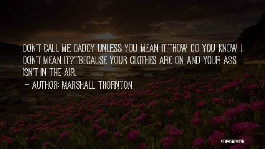 Marshall Thornton Quotes: Don't Call Me Daddy Unless You Mean It.how Do You Know I Don't Mean It?because Your Clothes Are On And