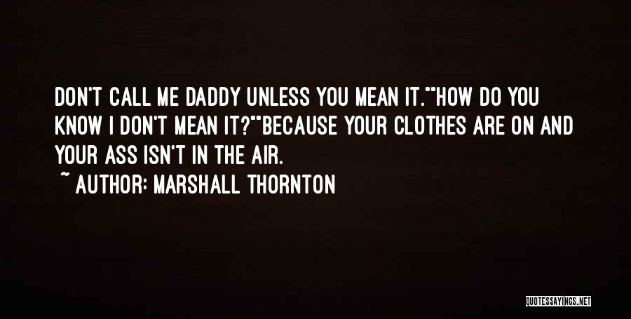 Marshall Thornton Quotes: Don't Call Me Daddy Unless You Mean It.how Do You Know I Don't Mean It?because Your Clothes Are On And