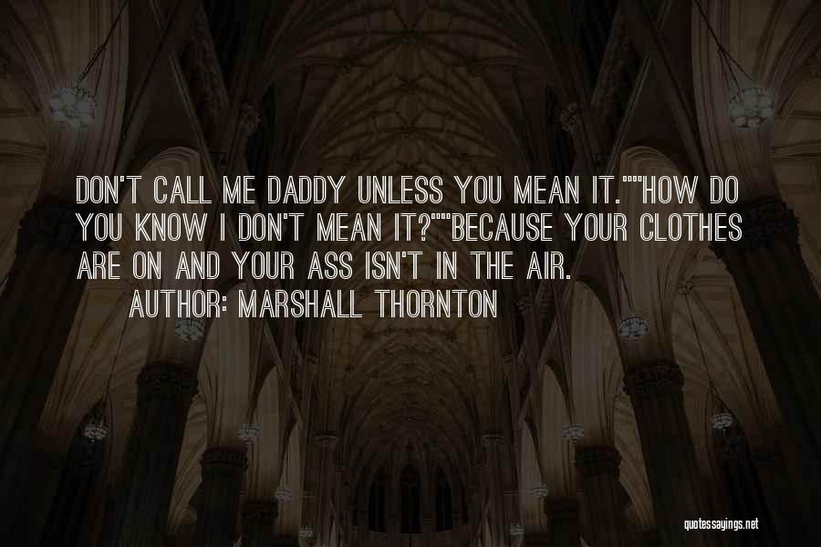 Marshall Thornton Quotes: Don't Call Me Daddy Unless You Mean It.how Do You Know I Don't Mean It?because Your Clothes Are On And