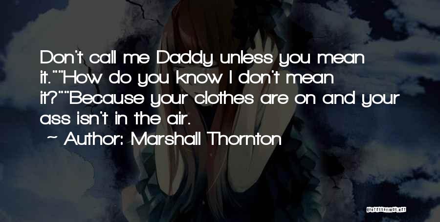 Marshall Thornton Quotes: Don't Call Me Daddy Unless You Mean It.how Do You Know I Don't Mean It?because Your Clothes Are On And