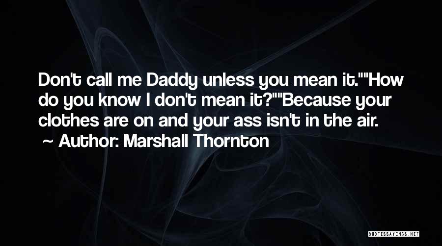 Marshall Thornton Quotes: Don't Call Me Daddy Unless You Mean It.how Do You Know I Don't Mean It?because Your Clothes Are On And