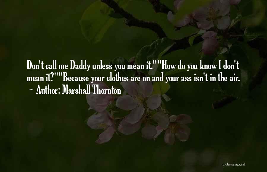 Marshall Thornton Quotes: Don't Call Me Daddy Unless You Mean It.how Do You Know I Don't Mean It?because Your Clothes Are On And