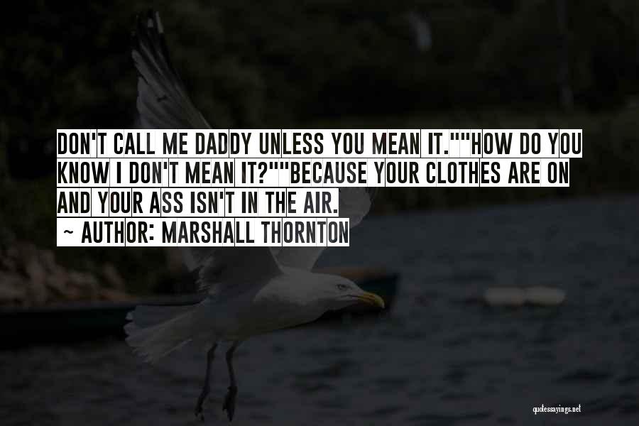 Marshall Thornton Quotes: Don't Call Me Daddy Unless You Mean It.how Do You Know I Don't Mean It?because Your Clothes Are On And