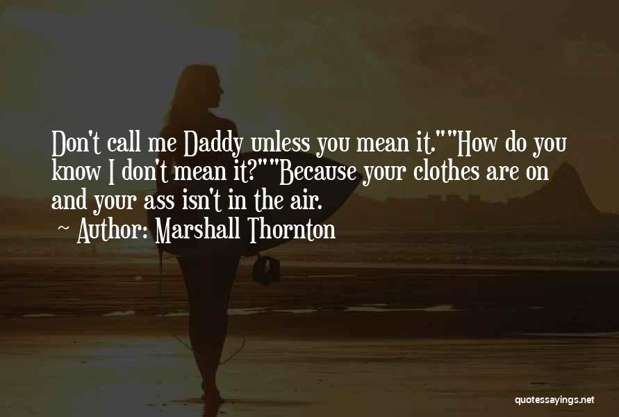 Marshall Thornton Quotes: Don't Call Me Daddy Unless You Mean It.how Do You Know I Don't Mean It?because Your Clothes Are On And