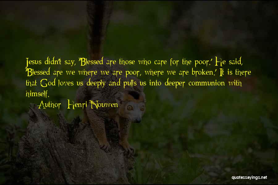 Henri Nouwen Quotes: Jesus Didn't Say, 'blessed Are Those Who Care For The Poor.' He Said, 'blessed Are We Where We Are Poor,