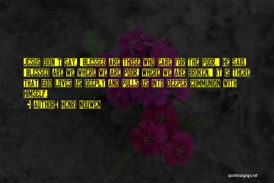 Henri Nouwen Quotes: Jesus Didn't Say, 'blessed Are Those Who Care For The Poor.' He Said, 'blessed Are We Where We Are Poor,