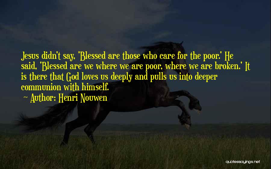 Henri Nouwen Quotes: Jesus Didn't Say, 'blessed Are Those Who Care For The Poor.' He Said, 'blessed Are We Where We Are Poor,