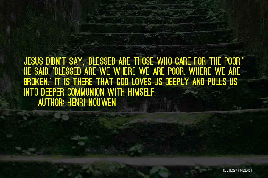 Henri Nouwen Quotes: Jesus Didn't Say, 'blessed Are Those Who Care For The Poor.' He Said, 'blessed Are We Where We Are Poor,