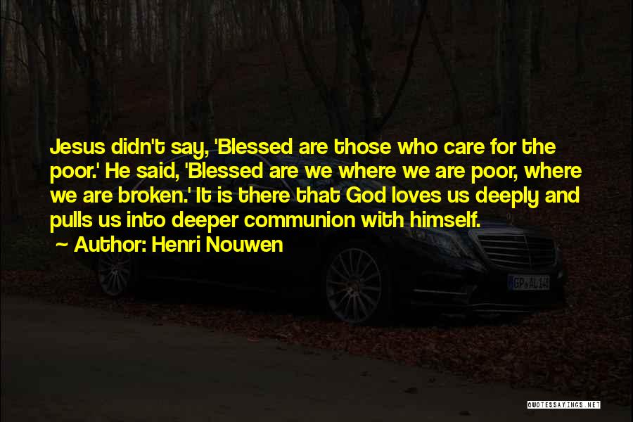 Henri Nouwen Quotes: Jesus Didn't Say, 'blessed Are Those Who Care For The Poor.' He Said, 'blessed Are We Where We Are Poor,