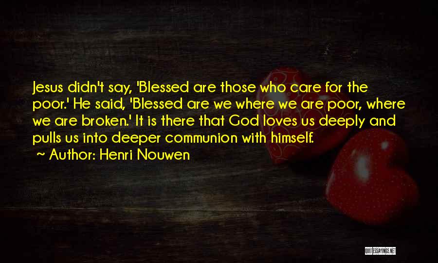 Henri Nouwen Quotes: Jesus Didn't Say, 'blessed Are Those Who Care For The Poor.' He Said, 'blessed Are We Where We Are Poor,