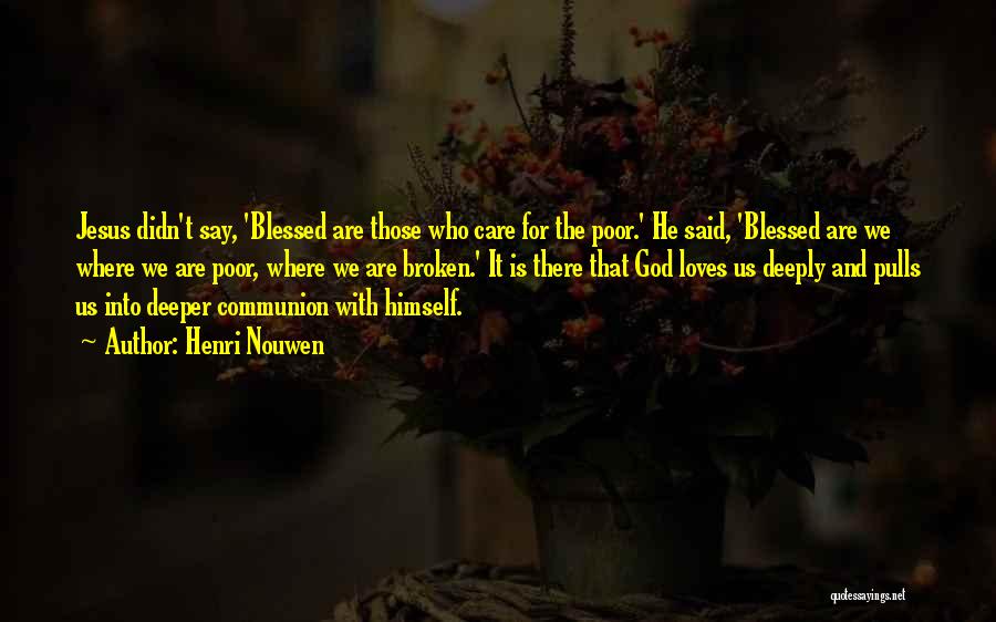 Henri Nouwen Quotes: Jesus Didn't Say, 'blessed Are Those Who Care For The Poor.' He Said, 'blessed Are We Where We Are Poor,