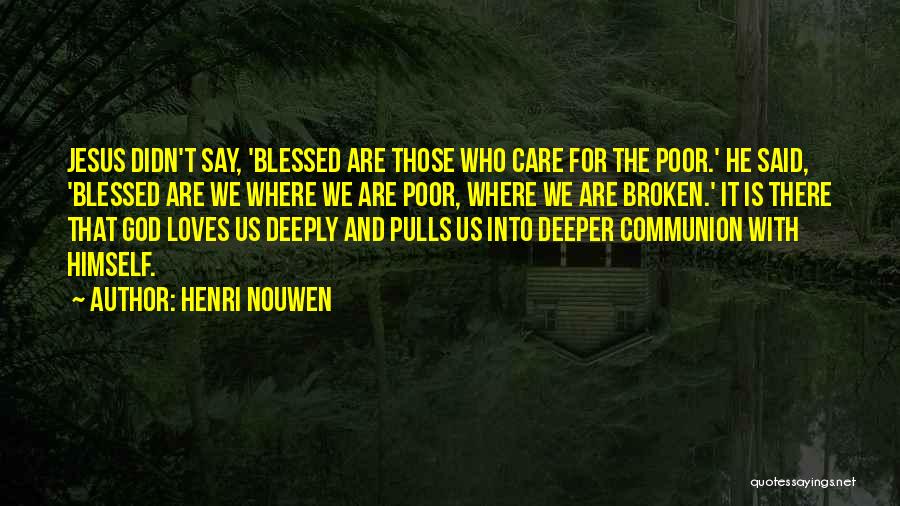 Henri Nouwen Quotes: Jesus Didn't Say, 'blessed Are Those Who Care For The Poor.' He Said, 'blessed Are We Where We Are Poor,