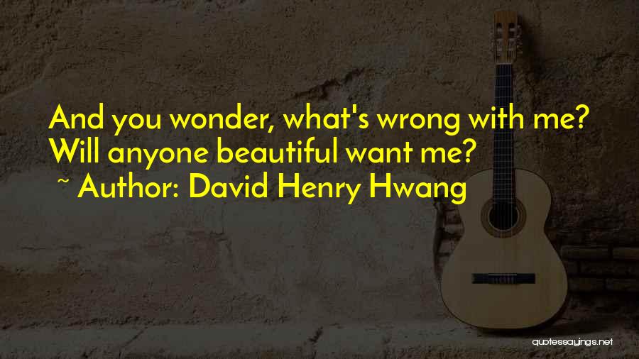 David Henry Hwang Quotes: And You Wonder, What's Wrong With Me? Will Anyone Beautiful Want Me?
