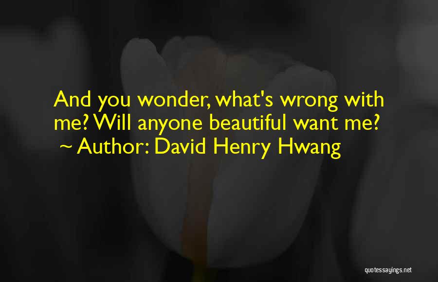 David Henry Hwang Quotes: And You Wonder, What's Wrong With Me? Will Anyone Beautiful Want Me?
