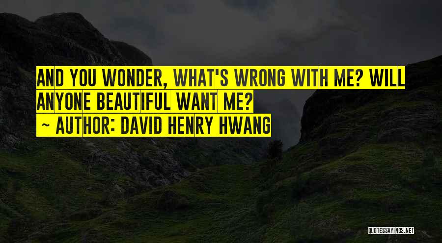 David Henry Hwang Quotes: And You Wonder, What's Wrong With Me? Will Anyone Beautiful Want Me?