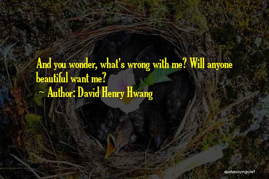 David Henry Hwang Quotes: And You Wonder, What's Wrong With Me? Will Anyone Beautiful Want Me?