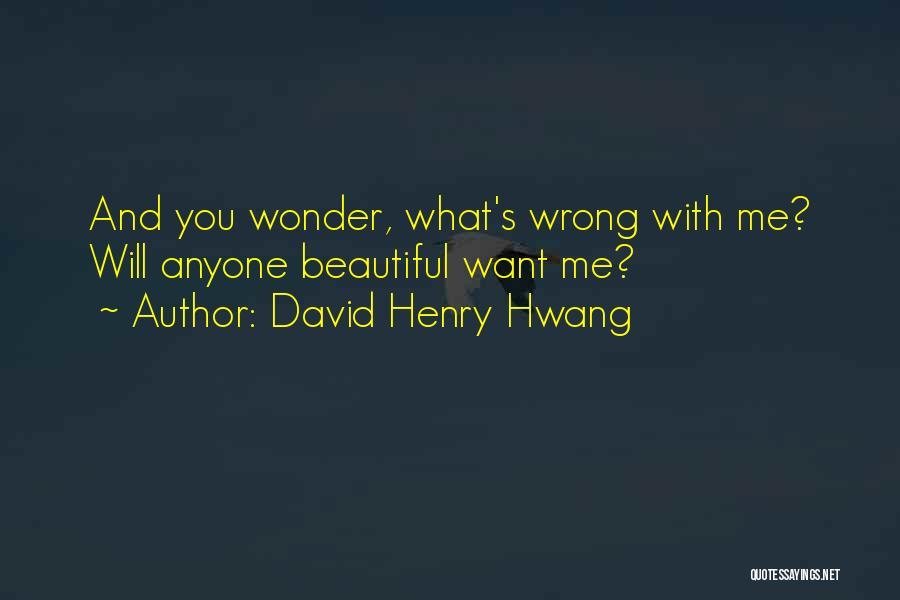 David Henry Hwang Quotes: And You Wonder, What's Wrong With Me? Will Anyone Beautiful Want Me?