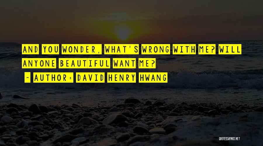 David Henry Hwang Quotes: And You Wonder, What's Wrong With Me? Will Anyone Beautiful Want Me?