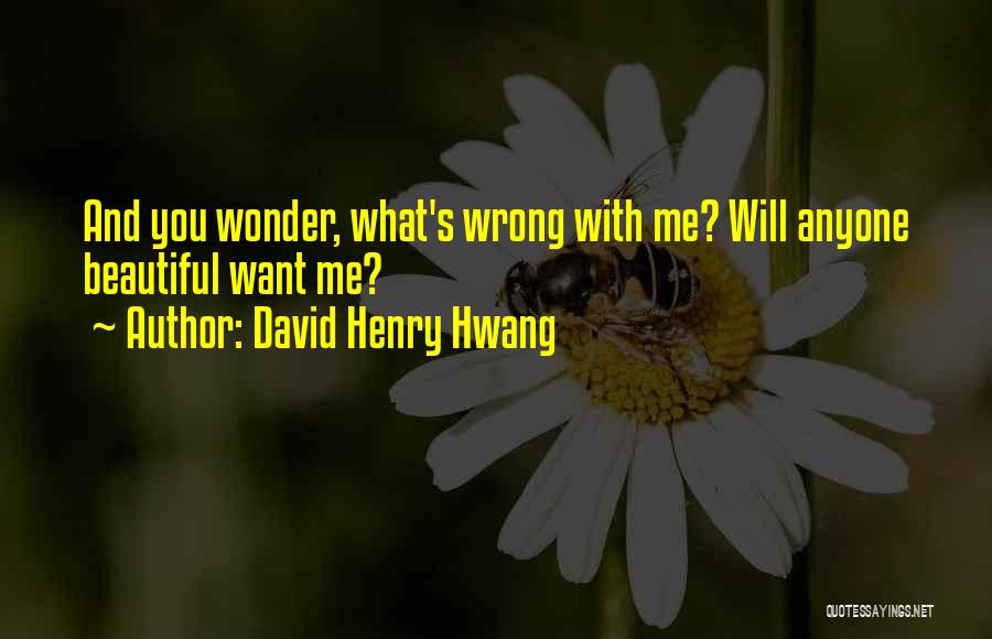 David Henry Hwang Quotes: And You Wonder, What's Wrong With Me? Will Anyone Beautiful Want Me?