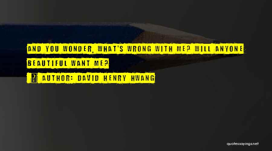David Henry Hwang Quotes: And You Wonder, What's Wrong With Me? Will Anyone Beautiful Want Me?