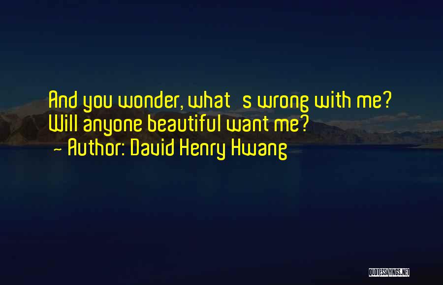 David Henry Hwang Quotes: And You Wonder, What's Wrong With Me? Will Anyone Beautiful Want Me?