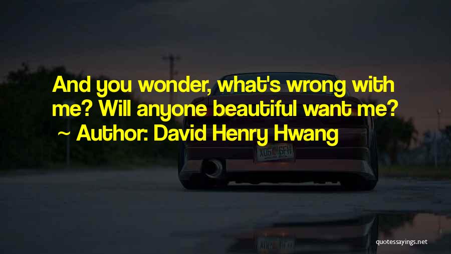 David Henry Hwang Quotes: And You Wonder, What's Wrong With Me? Will Anyone Beautiful Want Me?