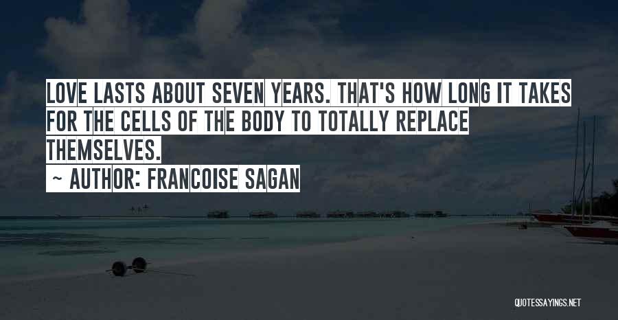 Francoise Sagan Quotes: Love Lasts About Seven Years. That's How Long It Takes For The Cells Of The Body To Totally Replace Themselves.