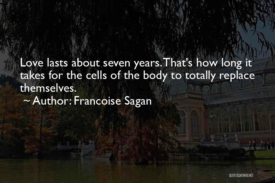 Francoise Sagan Quotes: Love Lasts About Seven Years. That's How Long It Takes For The Cells Of The Body To Totally Replace Themselves.