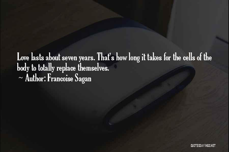 Francoise Sagan Quotes: Love Lasts About Seven Years. That's How Long It Takes For The Cells Of The Body To Totally Replace Themselves.