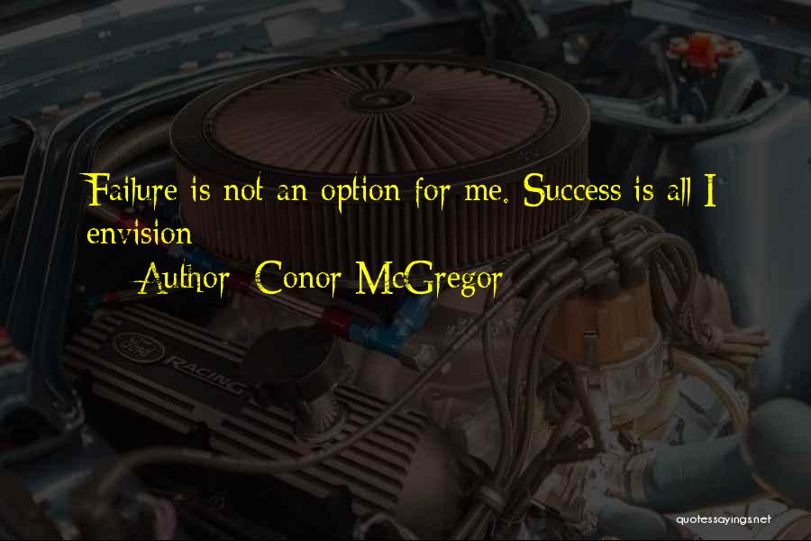 Conor McGregor Quotes: Failure Is Not An Option For Me. Success Is All I Envision