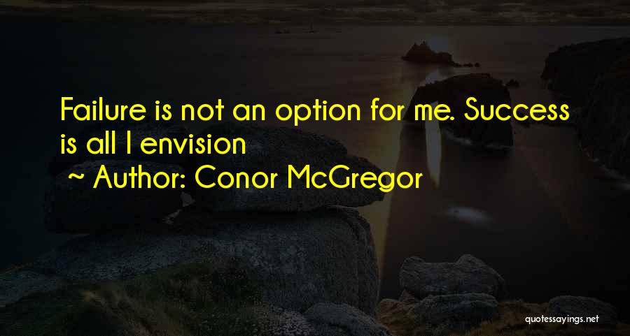 Conor McGregor Quotes: Failure Is Not An Option For Me. Success Is All I Envision