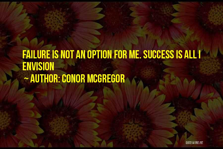 Conor McGregor Quotes: Failure Is Not An Option For Me. Success Is All I Envision