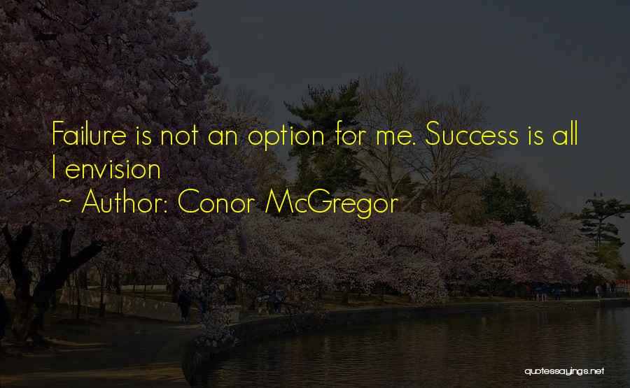 Conor McGregor Quotes: Failure Is Not An Option For Me. Success Is All I Envision