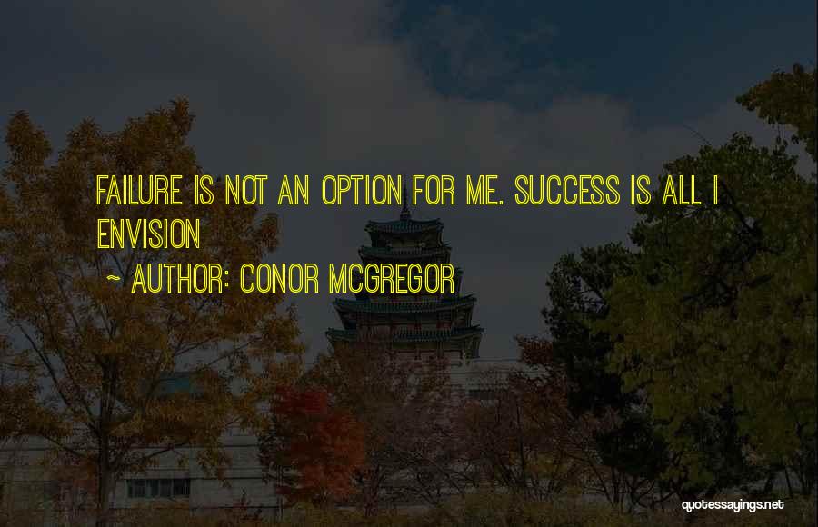 Conor McGregor Quotes: Failure Is Not An Option For Me. Success Is All I Envision