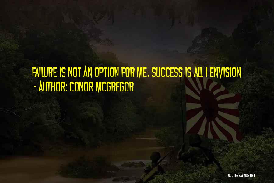 Conor McGregor Quotes: Failure Is Not An Option For Me. Success Is All I Envision