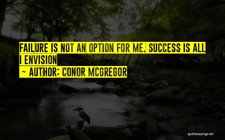 Conor McGregor Quotes: Failure Is Not An Option For Me. Success Is All I Envision