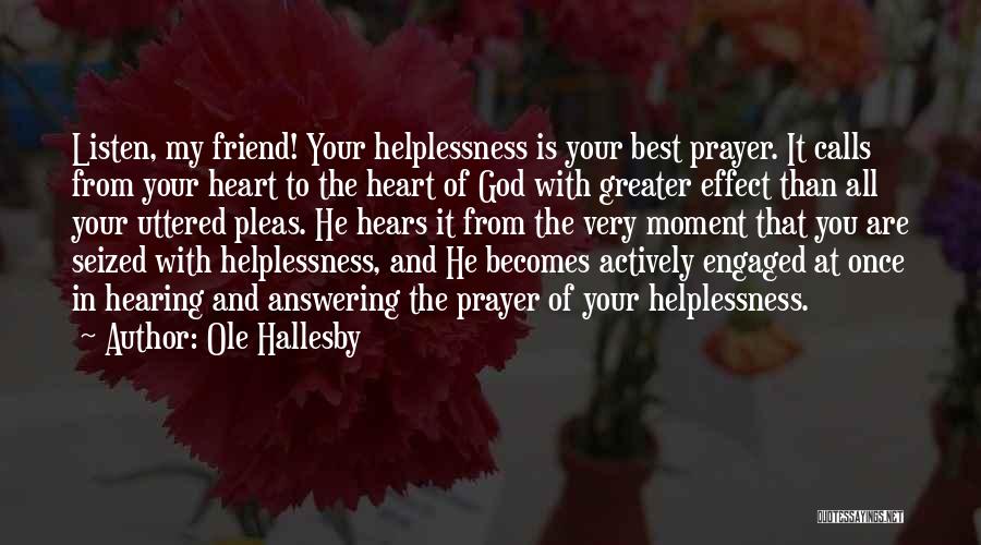 Ole Hallesby Quotes: Listen, My Friend! Your Helplessness Is Your Best Prayer. It Calls From Your Heart To The Heart Of God With