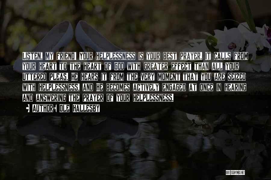 Ole Hallesby Quotes: Listen, My Friend! Your Helplessness Is Your Best Prayer. It Calls From Your Heart To The Heart Of God With